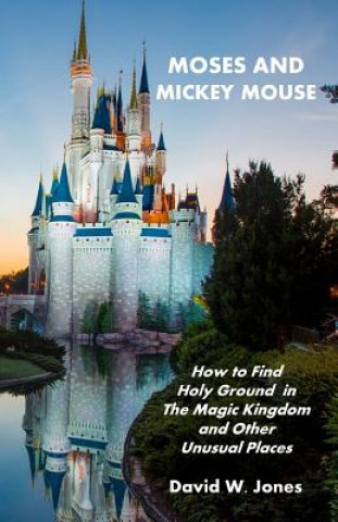 Carte Moses and Mickey Mouse: How to Find Holy Ground in the Magic Kingdom and Other Unusual Places David W Jones
