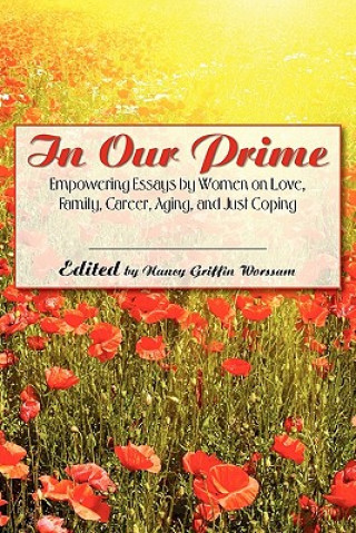 Kniha In Our Prime: Empowering Essays by Women on Love, Family, Career, Aging, and Just Coping Nancy Griffin Worssam