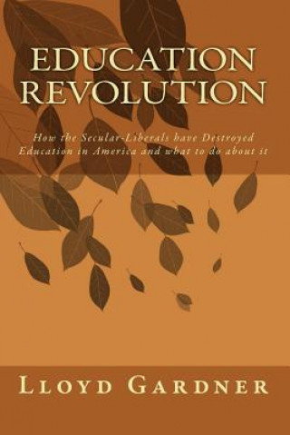 Kniha Education Revolution: How the Secular-Liberals have Destroyed Education in America and what to do about it Lloyd Gardner