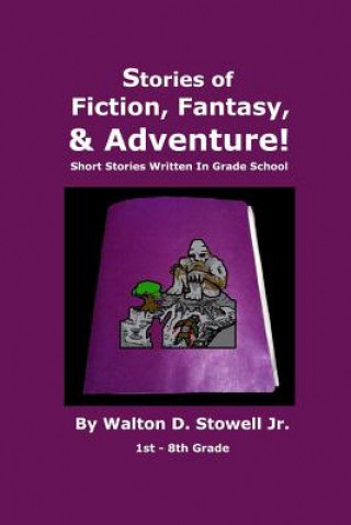 Knjiga Stories of Fiction, Fantasy, and Adventure: Short Stories Written In Grade School Walton D Stowell Jr