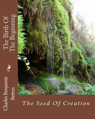 Kniha The Birth Of The Beginning: The Seed Of Creation MR Charles Benjamin Betton