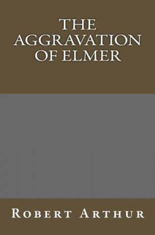 Kniha The Aggravation Of Elmer Robert Arthur