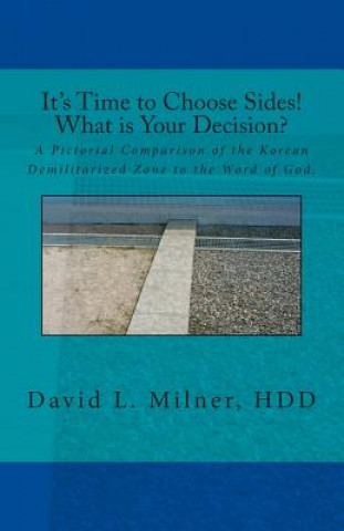 Kniha Its Time to Choose Sides! What is Your Decision?: A Pictorial Comparison of the Korean Demilitarized Zone to the Word of God. John Dickmeyer