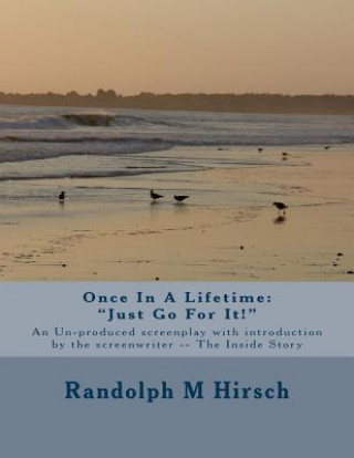 Książka Once In A Lifetime: "Just Go For It!" An Un-produced screenplay with Introduction by the Screenwriter -- The Inside Story Randolph M Hirsch