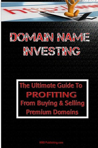 Kniha Domain Name Investing: Make Money Online And Run Your Own Home Business By Buying And Selling Premium Domains In Your Spare Time! K M S Publishing Com