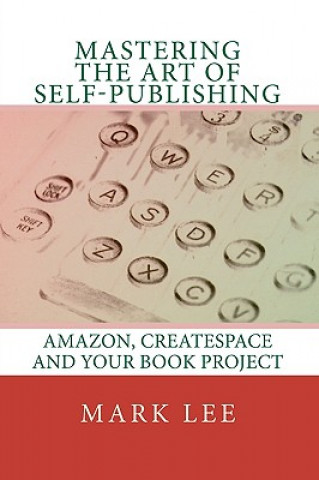 Könyv Mastering the Art of Self-Publishing: Amazon, CreateSpace and your book project Mark Lee