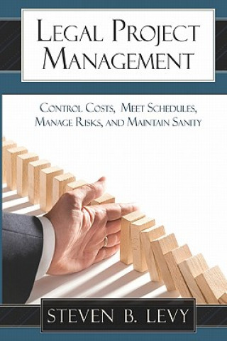 Kniha Legal Project Management: Control Costs, Meet Schedules, Manage Risks, and Maintain Sanity Steven B Levy