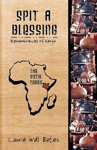 Kniha Spit A Blessing: Remembrances of Kenya-The Sotik Years Laurie Wall Bates