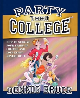 Carte Party Thru College: How to Survive Four Years of College and Love Every Minute of it Dennis Bruce