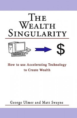 Kniha The Wealth Singularity: How to use Accelerating Technology to Create Wealth George Ulmer