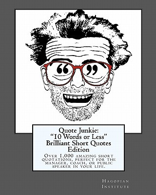 Carte Quote Junkie: "10 Words or Less" Brilliant Short Quotes Edition: Over 1,000 amazing short quotations, perfect for the manager, coach Hagopian Institute