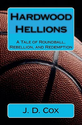 Knjiga Hardwood Hellions: A Tale of Roundball, Rebellion, and Redemption J D Cox