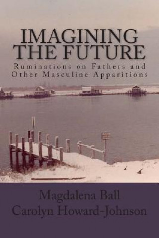 Kniha Imagining the Future: Ruminations on Fathers and Other Masculine Apparitions Magdalena Ball