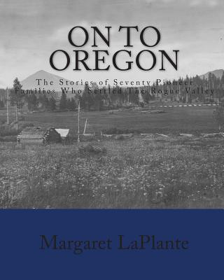 Book On To Oregon: The Stories of Seventy Pioneer Families Who Settled The Rogue valley Margaret Laplante