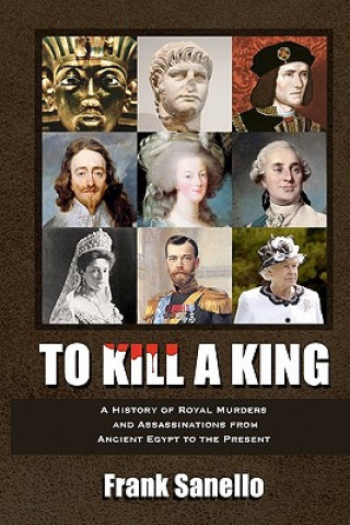 Carte To Kill a King: A History of Royal Murders and Assassinations from Ancient Egypt to the Present Frank Sanello