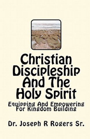 Kniha Christian Discipleship And The Holy Spirit: Equipping And Empowering For Kingdom Building Dr Joseph R Rogers Sr