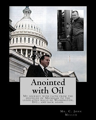 Carte Anointed with Oil: My journey with faith from the oilfields of Michigan to the legislative halls of Washington DC ..... and back again. MR C John Miller