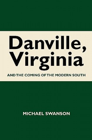 Książka Danville, Virginia: And The Coming Of The Modern South Michael Swanson