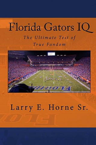 Carte Florida Gators IQ: The Ultimate Test of True Fandom Larry E Horne Sr