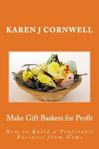 Carte Make Gift Baskets for Profit: How to Build a Profitable Business from Home Karen J Cornwell