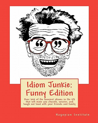 Kniha Idiom Junkie: Funny Edition: Over 600 of the funniest idioms in the US that will make you chuckle, snicker, and laugh out loud with Hagopian Institute