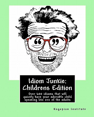 Könyv Idiom Junkie: Childrens Edition: Over 600 idioms that will quickly have your adorable child speaking like one of the adults Hagopian Institute