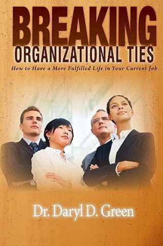 Kniha Breaking Organizational Ties: How to Have a More Fulfilled Life in Your Current Job Daryl D Green