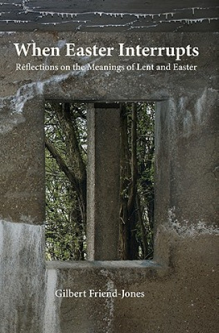 Kniha When Easter Interrupts: Reflections on the Meanings of Lent and Easter Gilbert R Friend-Jones