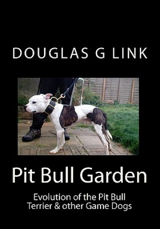 Kniha Pit Bull Garden: Evolution of the Pit Bull Terrier & other Game Dogs Douglas G Link