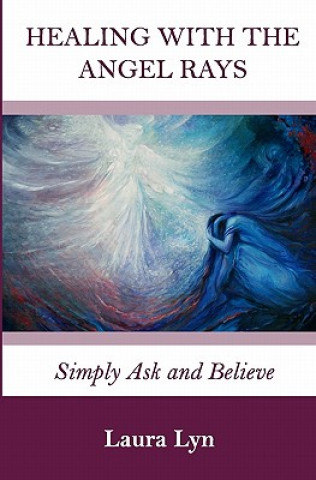 Könyv Healing with the Angel Rays: Simply Ask and Believe Laura Lyn