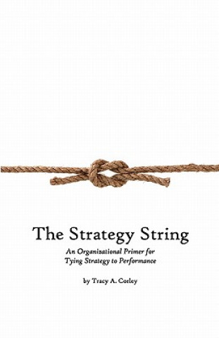 Kniha The Strategy String: An Organizational Primer for Tying Strategy to Performance Tracy A Corley