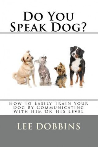 Kniha Do You Speak Dog?: How To Easily Train Your Dog By Communicating With Him On HIS Level Lee Dobbins