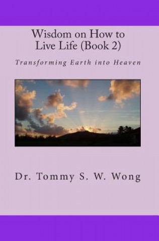 Książka Wisdom on How to Live Life (Book 2): Transforming Earth into Heaven Dr Tommy S W Wong