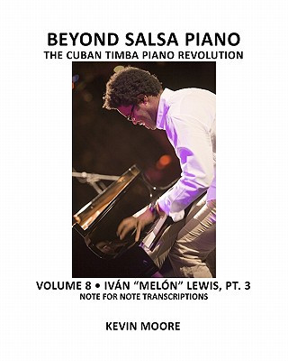 Book Beyond Salsa Piano: The Cuban Timba Piano Revolution: Volume 8- Iván "Melón" Lewis, Part 3 Kevin Moore