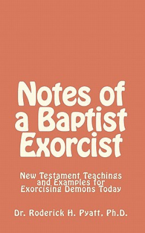 Könyv Notes of a Baptist Exorcist: New Testament Teachings and Examples for Exorcising Demons Today Lord Jesus Christ Son of God