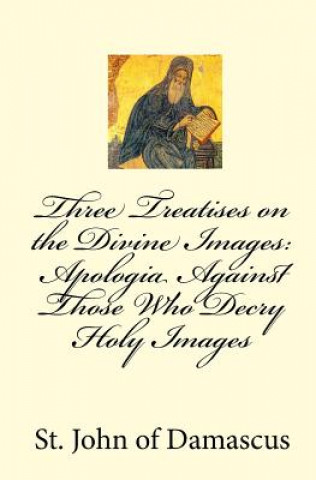 Knjiga Three Treatises on the Divine Images: Apologia Against Those Who Decry Holy Images St John Of Damascus