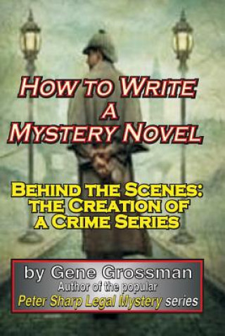 Kniha How to Write a Mystery Novel: Behind the Scenes: the Creation of a Crime Series Gene Grossman