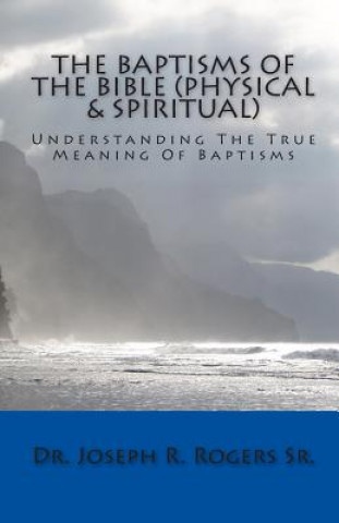 Kniha The Baptisms Of The Bible (Physical & Spiritual): What It Means To Be Baptized Joseph R Rogers