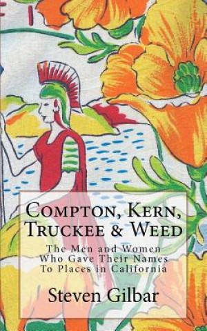 Knjiga Compton, Kern, Truckee & Weed: The Men and Women Who Gave Their Names To Places in California Steven Gilbar