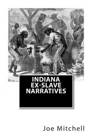 Carte Indiana Ex-Slave Narratives: A Folk History of Slavery in the United States from Interviews with Former Indiana Slaves conducted by the Works Progr Joe Henry Mitchell