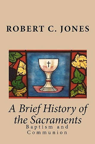 Kniha A Brief History of the Sacraments: Baptism and Communion Robert C Jones