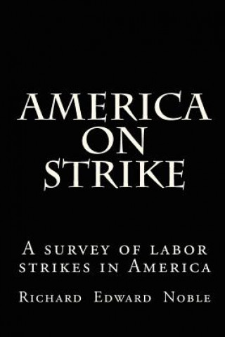 Carte America on Strike: A survey of labor strikes in America Richard Edward Noble
