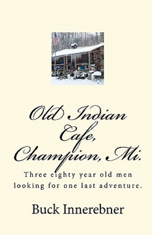 Könyv Old Indian Cafe, Champion, Mi.: Three eighty year old men looking for one last adventure. Buck Innerebner