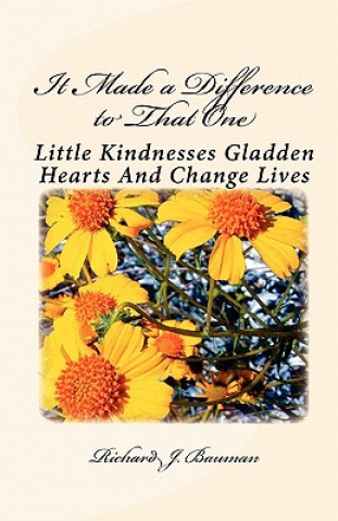 Kniha It Made a Difference to That One: Little Actions Can Gladden Hearts And Change Lives Richard J Bauman