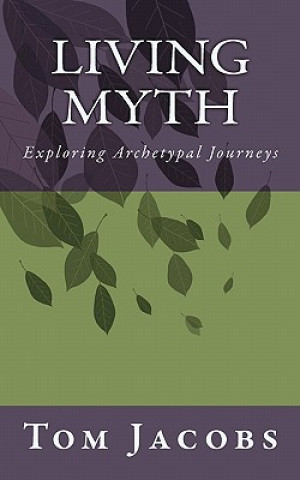 Kniha Living Myth: Exploring Archetypal Journeys Tom Jacobs