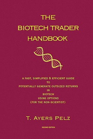 Книга The Biotech Trader Handbook (2nd Edition): A Fast, Simplified & Efficient Guide to Potentially Generate Outsized Returns in Biotech Using Options (for T Ayers Pelz