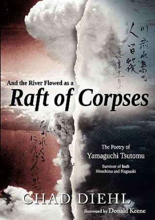 Könyv And the River Flowed as a Raft of Corpses: The Poetry of Yamaguchi Tsutomu, Survivor of Both Hiroshima and Nagasaki Chad Diehl