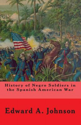 Kniha History of Negro Soldiers In The Spanish American War: And Other Items of Interest Edward A Johnson