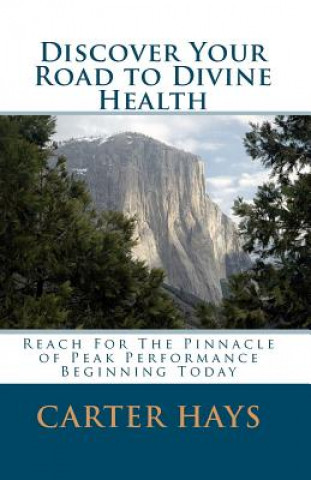 Knjiga Discover Your Road to Divine Health: Reach For The Pinnacle Of Peak Performance Beginning Today Carter Hays