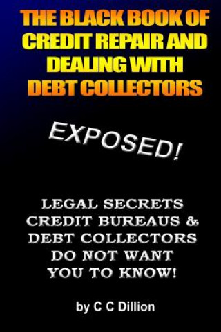Carte The Black Book Of Credit Repair And Dealing With Debt Collectors: Eliminate Debt Collectors From Your Life And Easily Repair Your Credit C C Dillion